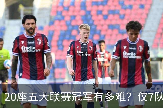 20座五大联赛冠军有多难？仅7队做到，巴萨上榜，曼联利物浦平分秋色