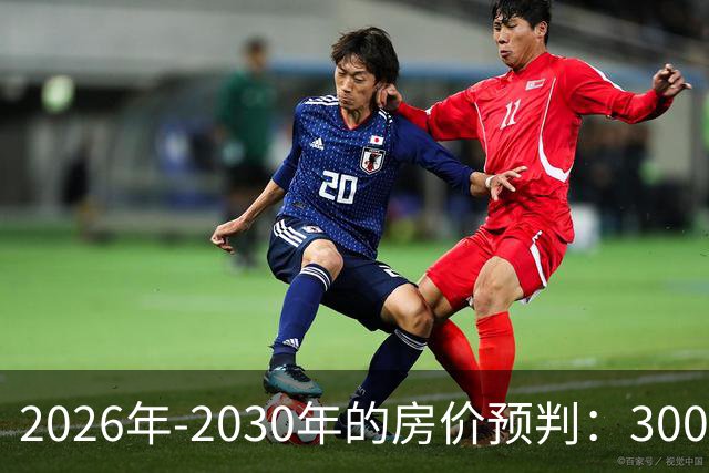2026年-2030年的房价预判：300万房子，5年后还能值多少钱？