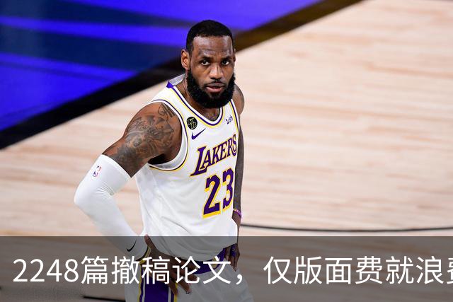 2248篇撤稿论文，仅版面费就浪费4780万，够养将近100个面上项目！中国撤稿率全球第一，代价不只学术声誉，还有真金白银！