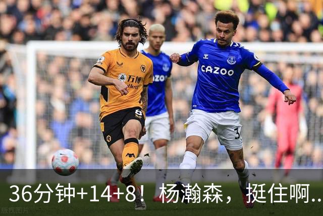 36分钟+14+8！杨瀚森，挺住啊...