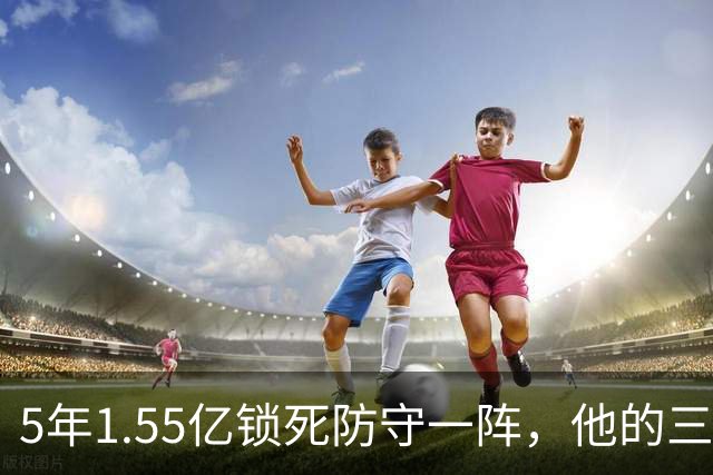 5年1.55亿锁死防守一阵，他的三分只有25%