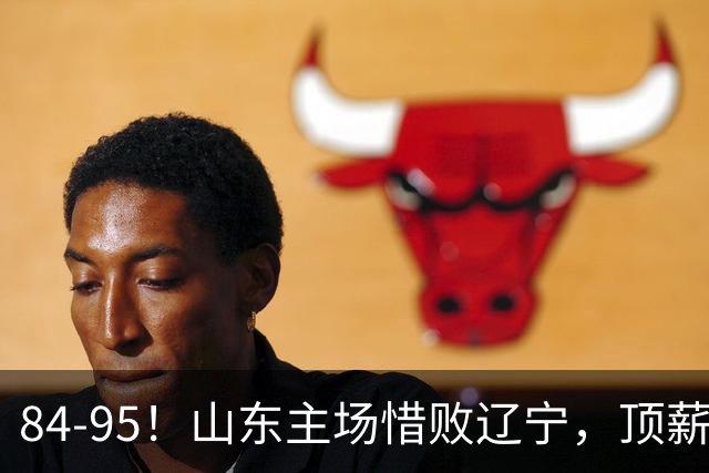 84-95！山东主场惜败辽宁，顶薪后卫8投全丢，邱彪教练一针见血