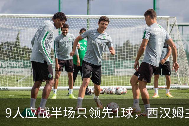 9人应战半场只领先1球，西汉姆主帅场边开讲后下半场连进五球