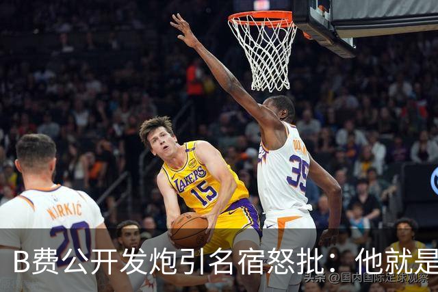 B费公开发炮引名宿怒批：他就是战术上的拖累