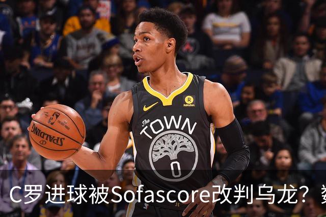 C罗进球被Sofascore改判乌龙？数据与规则的荒谬博弈