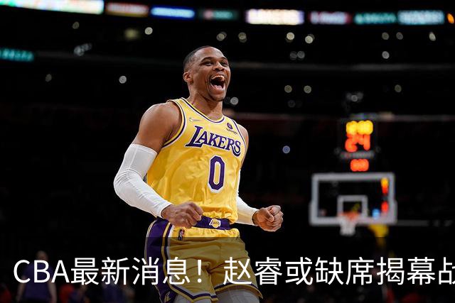 CBA最新消息！赵睿或缺席揭幕战，广东宏远考虑换掉卢卡