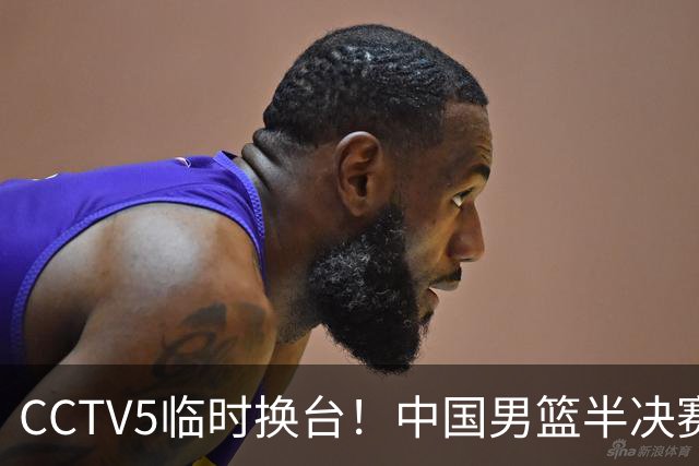 CCTV5临时换台！中国男篮半决赛不播了，这中日对决藏着一个信号