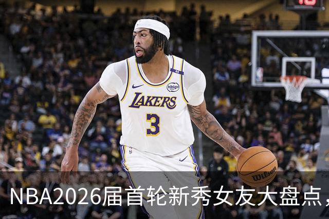NBA2026届首轮新秀女友大盘点，谁的另一半更出彩？
