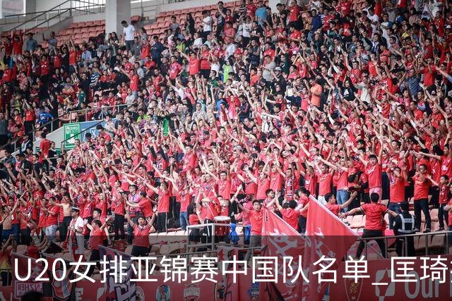 U20女排亚锦赛中国队名单 匡琦挂帅王音迪任队长