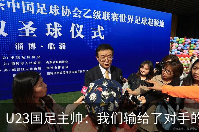 U23国足主帅：我们输给了对手的欧洲海归 但球队表现非常出色